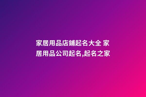 家居用品店鋪起名大全 家居用品公司起名,起名之家-第1張-公司起名-玄機派